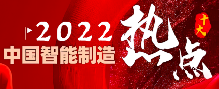 ​2022中国智能制造十大热点：数字孪生工业机器人智能物流数字化管理系统……